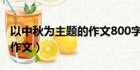 以中秋為主題的作文800字(以中秋為主題的作文)