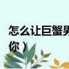 怎么讓巨蟹男再聯系你（怎樣讓巨蟹男主動找你）