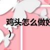 雞頭怎么做好吃又簡單視頻（雞頭怎么做好吃）