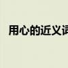 用心的近義詞留心對不對（用心的近義詞）