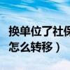 換單位了社保怎么轉移到異地（換單位了社保怎么轉移）
