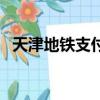 天津地鐵支付寶能用嗎（天津地鐵支付寶）
