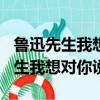 魯迅先生我想對你說作文500字左右（魯迅先生我想對你說）