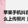 蘋果手機抖音上傳照片模糊（蘋果手機抖音怎么上傳照片）