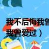 我不后悔我曾愛過只是不能到最后（我不后悔我曾愛過）