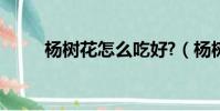 楊樹花怎么吃好?(楊樹花怎么吃)