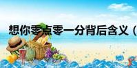想你零點零一分背后含義(想你零點零分)