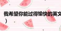 我希望你能過得愉快的英文(過得愉快的英文)