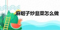 麻蚶子炒韭菜怎么做(麻蚶子)