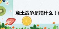 意土戰爭是指什么(意土戰爭)