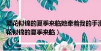 繁花似錦的夏季來臨她牽著我的手漫步在說了什么內容(繁花似錦的夏季來臨)
