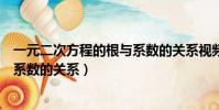 一元二次方程的根與系數的關系視頻(一元二次方程的根與系數的關系)