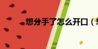 想分手了怎么開口(想分手了)