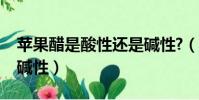 蘋果醋是酸性還是堿性?(蘋果醋是酸性還是堿性)