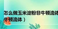 怎么做玉米淀粉非牛頓流體(玉米淀粉制作非牛頓流體)