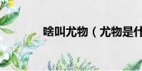 啥叫尤物(尤物是什么意思)
