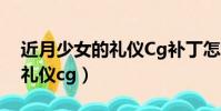 近月少女的禮儀Cg補丁怎么用(近月少女的禮儀cg)