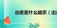 出差是什么暗示(出差是什么)