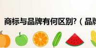 商標與品牌有何區別?(品牌與商標的區別)