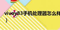 vivoy83手機處理器怎么樣(vivoy83處理器)