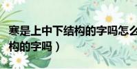 寒是上中下結構的字嗎怎么讀(寒是上中下結構的字嗎)