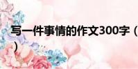 寫一件事情的作文300字(寫事的作文200字)