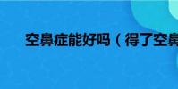 空鼻癥能好嗎(得了空鼻癥能活幾年)