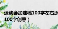 運動會加油稿100字左右原創(運動會加油稿100字創意)