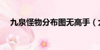 九泉怪物分布圖無高手(九泉怪物分布)