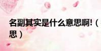 名副其實是什么意思啊!(名副其實是什么意思)