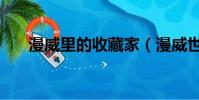 漫威里的收藏家(漫威世界的收藏家)