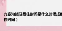 九寨溝旅游最佳時間是什么時候成都旅行社(九寨溝旅游最佳時間)