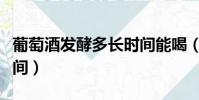 葡萄酒發酵多長時間能喝(葡萄酒發酵多長時間)
