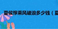 夏侯惇乘風破浪多少錢(夏侯惇乘風破浪)