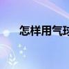 怎樣用氣球編小狗（氣球小狗怎么編）