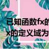 已知函數fx的定義域為0到正無窮（已知函數fx的定義域為）