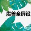 魔獸全屏設置怎么設置（魔獸全屏設置）