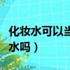 化妝水可以當潤膚水用嗎（化妝水可以當保濕水嗎）